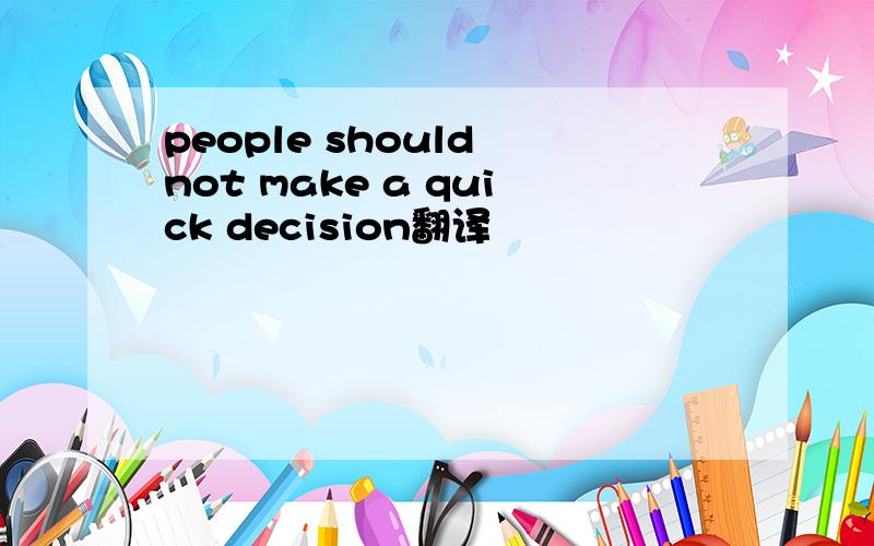 people should not make a quick decision翻译