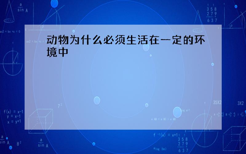 动物为什么必须生活在一定的环境中