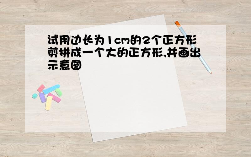 试用边长为1cm的2个正方形剪拼成一个大的正方形,并画出示意图