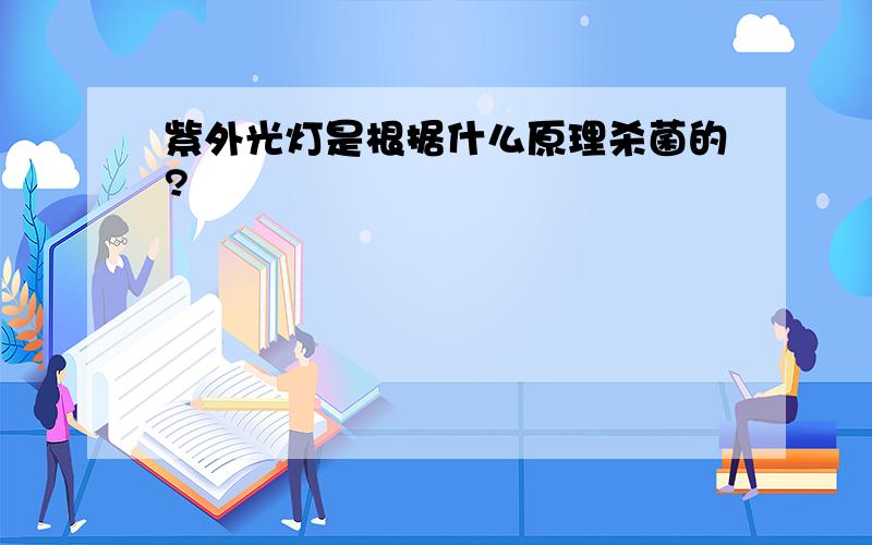 紫外光灯是根据什么原理杀菌的?