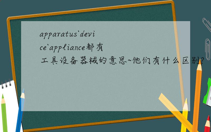 apparatus`device`appliance都有工具设备器械的意思~他们有什么区别?