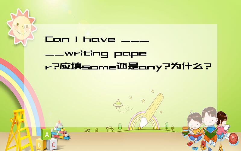 Can I have _____writing paper?应填some还是any?为什么?