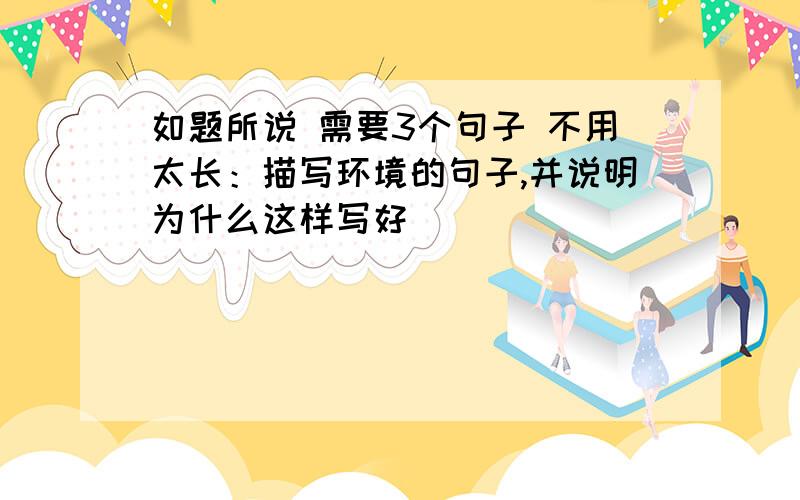 如题所说 需要3个句子 不用太长：描写环境的句子,并说明为什么这样写好