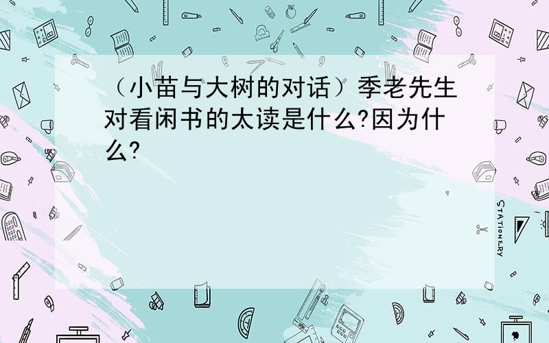 （小苗与大树的对话）季老先生对看闲书的太读是什么?因为什么?