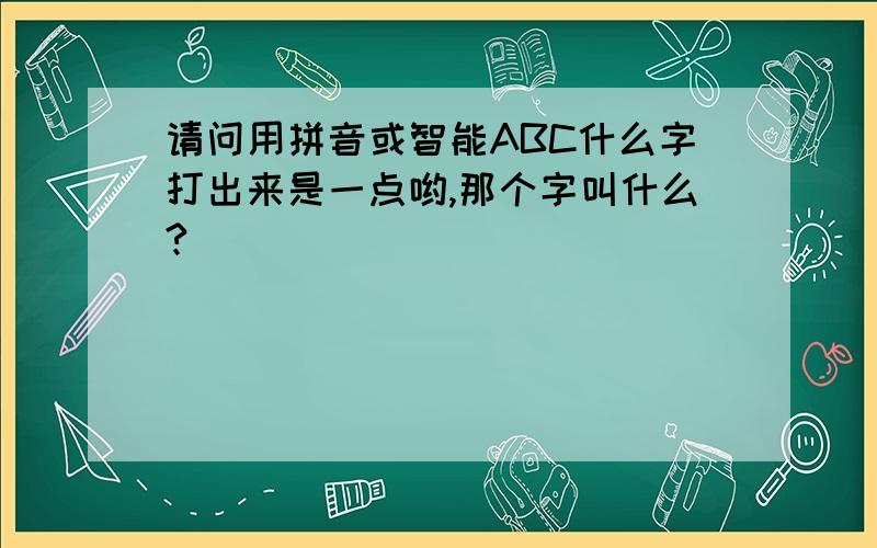 请问用拼音或智能ABC什么字打出来是一点哟,那个字叫什么?