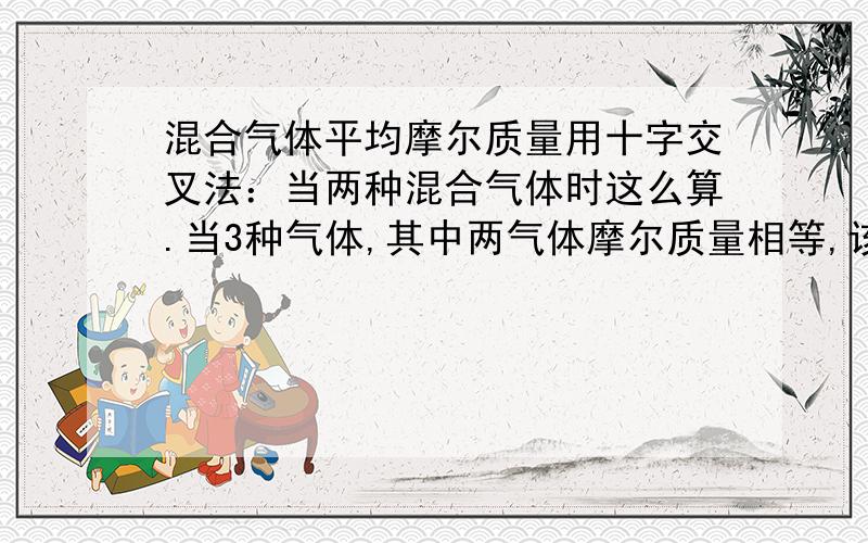 混合气体平均摩尔质量用十字交叉法：当两种混合气体时这么算.当3种气体,其中两气体摩尔质量相等,该如何求?例如:CO N2