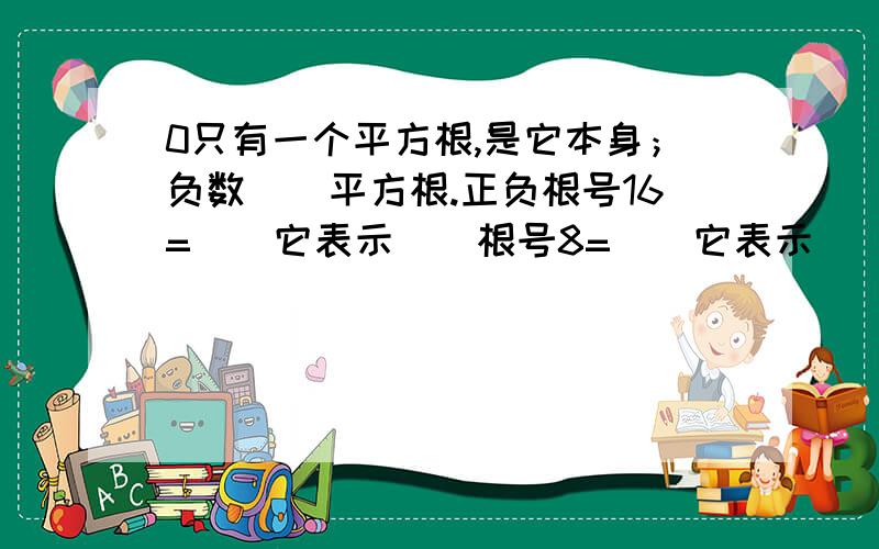 0只有一个平方根,是它本身；负数（）平方根.正负根号16=（）它表示（）根号8=（）它表示（）?