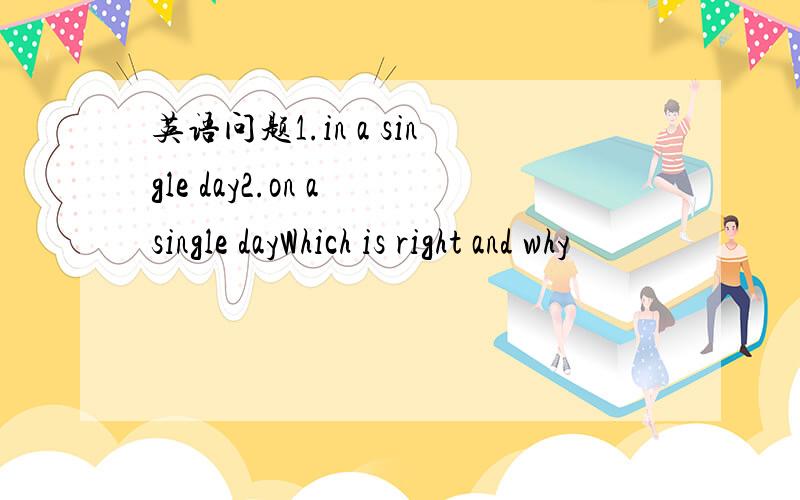 英语问题1.in a single day2.on a single dayWhich is right and why