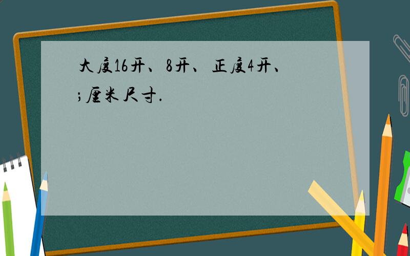 大度16开、8开、正度4开、；厘米尺寸.