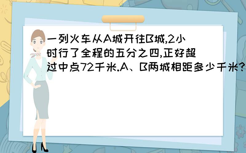 一列火车从A城开往B城,2小时行了全程的五分之四,正好超过中点72千米.A、B两城相距多少千米?