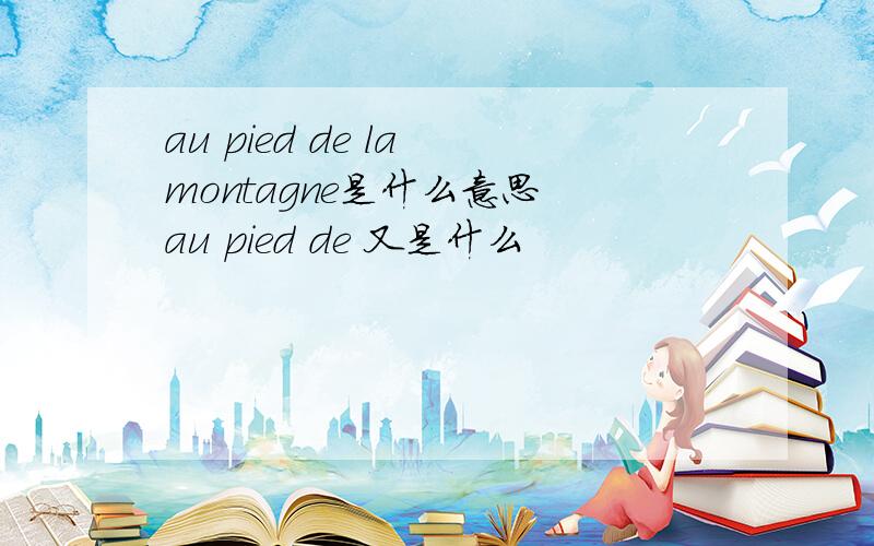 au pied de la montagne是什么意思 au pied de 又是什么