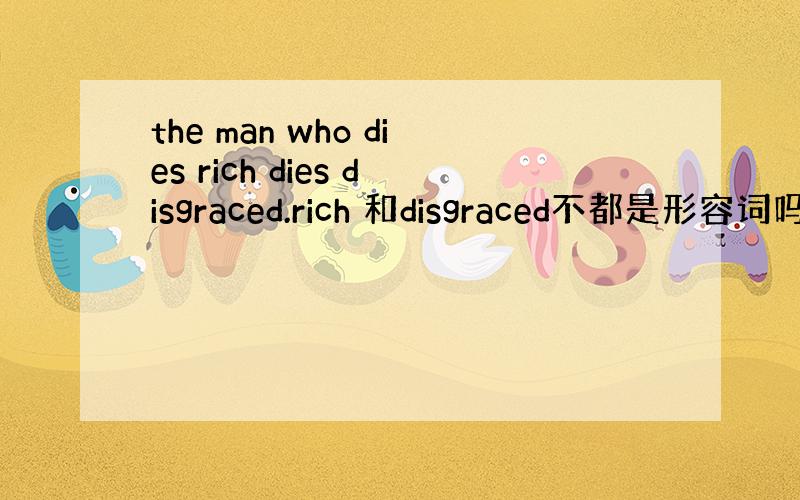 the man who dies rich dies disgraced.rich 和disgraced不都是形容词吗怎