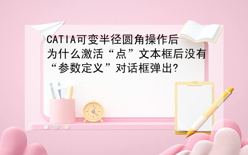 CATIA可变半径圆角操作后为什么激活“点”文本框后没有“参数定义”对话框弹出?