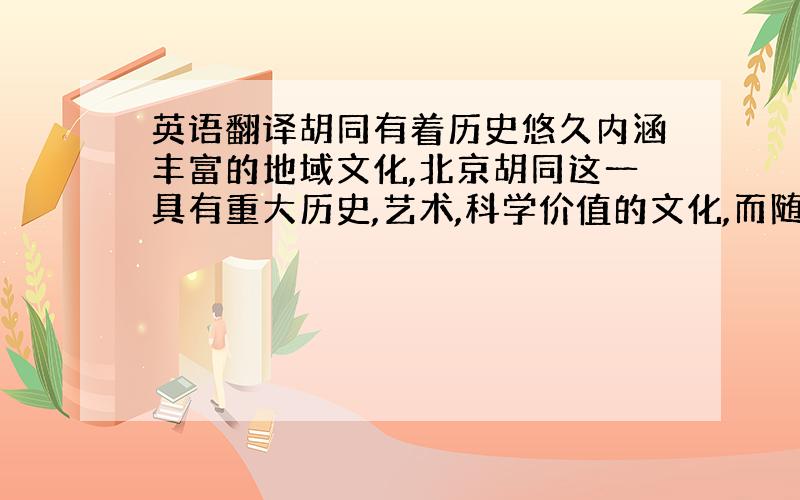 英语翻译胡同有着历史悠久内涵丰富的地域文化,北京胡同这一具有重大历史,艺术,科学价值的文化,而随着城市的发展进步,北京的