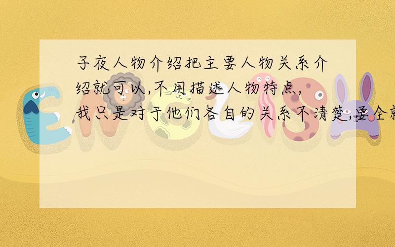 子夜人物介绍把主要人物关系介绍就可以,不用描述人物特点,我只是对于他们各自的关系不清楚,要全就比如某个人他是谁的朋友,在