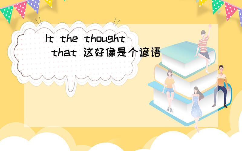 It the thought that 这好像是个谚语