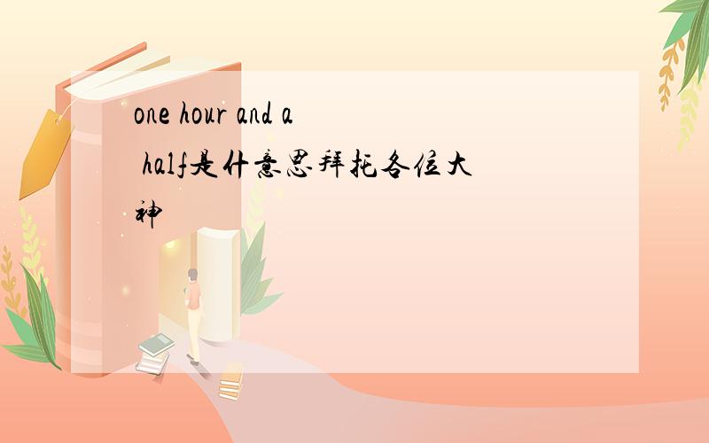 one hour and a half是什意思拜托各位大神