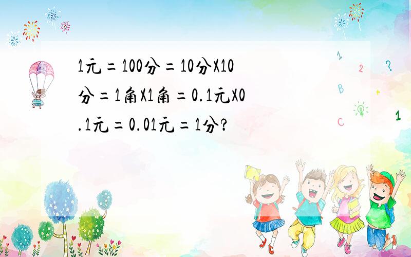 1元=100分=10分X10分=1角X1角=0.1元X0.1元=0.01元=1分?