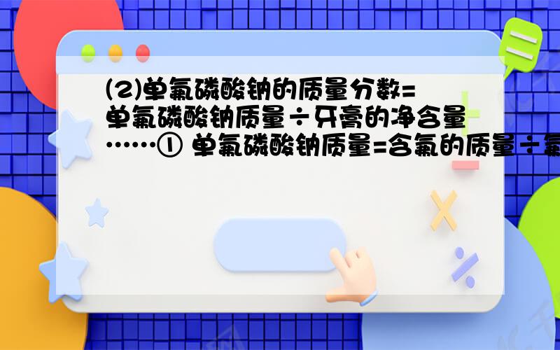 (2)单氟磷酸钠的质量分数=单氟磷酸钠质量÷牙膏的净含量……① 单氟磷酸钠质量=含氟的质量÷氟的质量分数