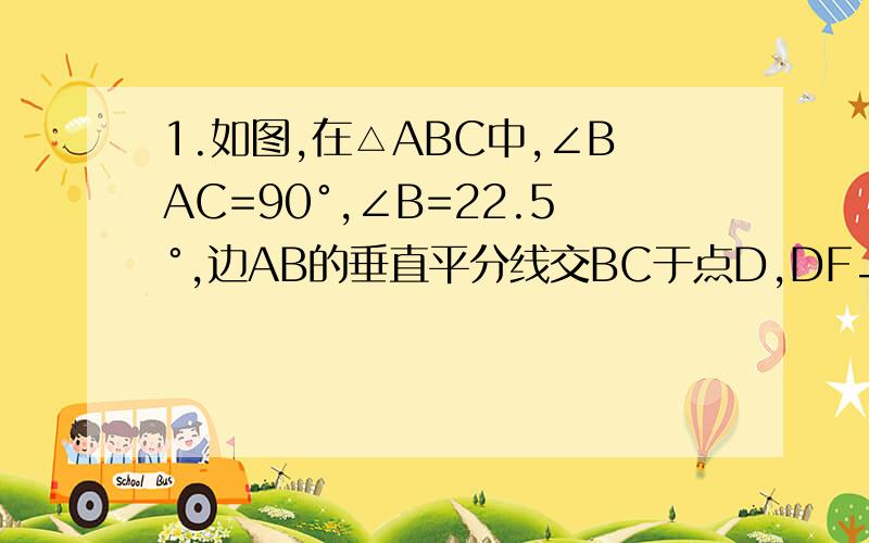 1.如图,在△ABC中,∠BAC=90°,∠B=22.5°,边AB的垂直平分线交BC于点D,DF⊥AC于点F,与边BC上