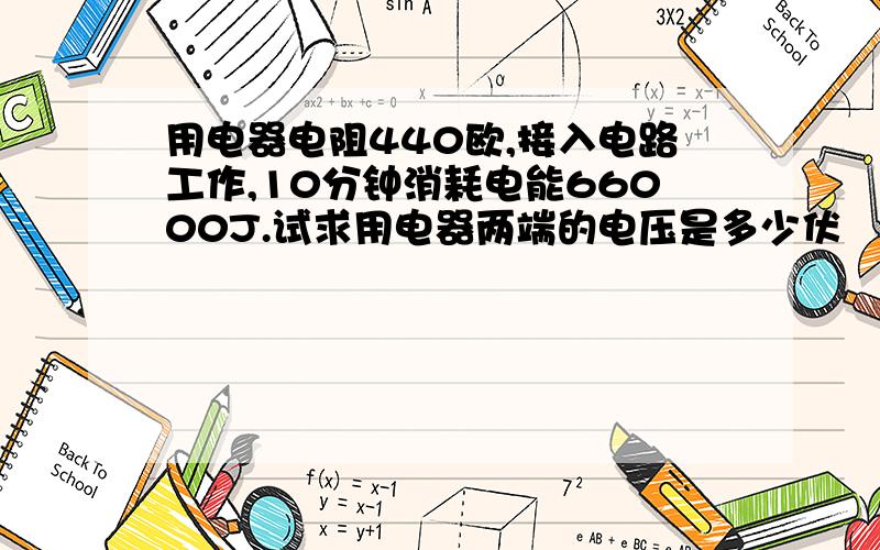 用电器电阻440欧,接入电路工作,10分钟消耗电能66000J.试求用电器两端的电压是多少伏