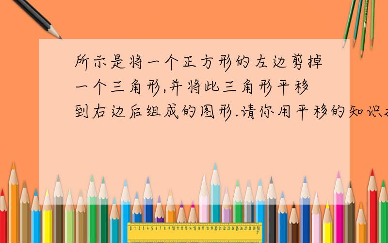 所示是将一个正方形的左边剪掉一个三角形,并将此三角形平移到右边后组成的图形.请你用平移的知识把他分成形状相同,面积相等的