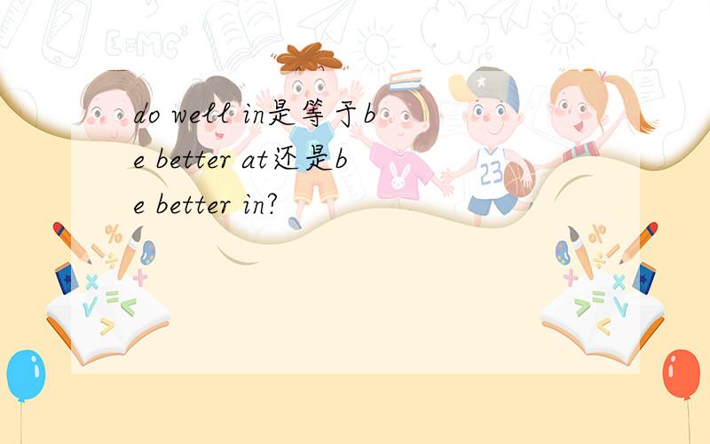 do well in是等于be better at还是be better in?