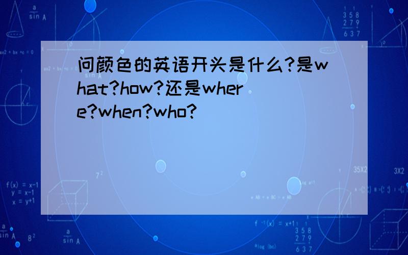 问颜色的英语开头是什么?是what?how?还是where?when?who?