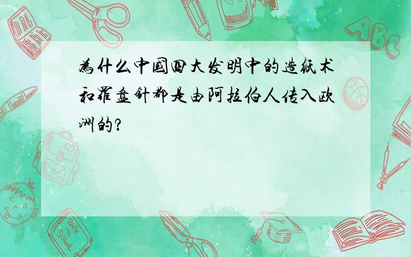 为什么中国四大发明中的造纸术和罗盘针都是由阿拉伯人传入欧洲的?