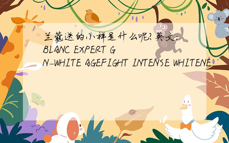 兰蔻送的小样是什么呢?英文：BLANC EXPERT GN-WHITE AGEFIGHT INTENSE WHITENE