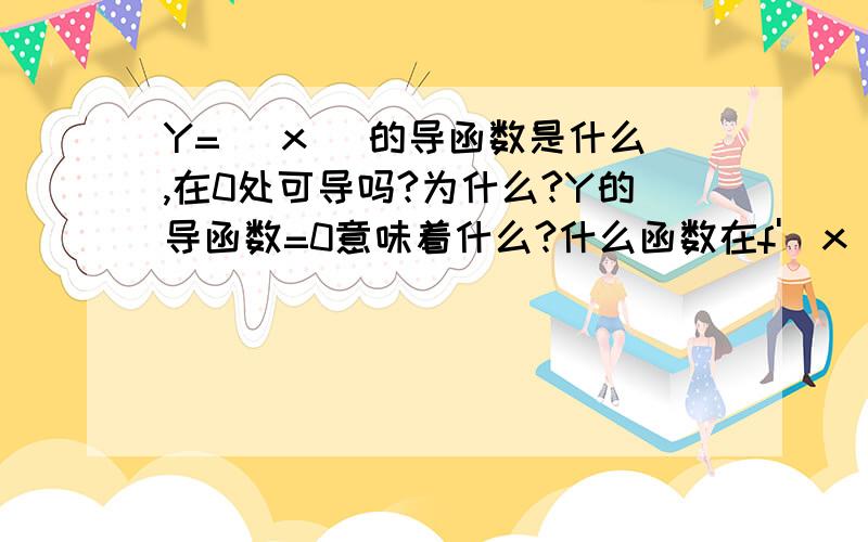 Y= |x| 的导函数是什么,在0处可导吗?为什么?Y的导函数=0意味着什么?什么函数在f'(x)=0没极值 什么函数有