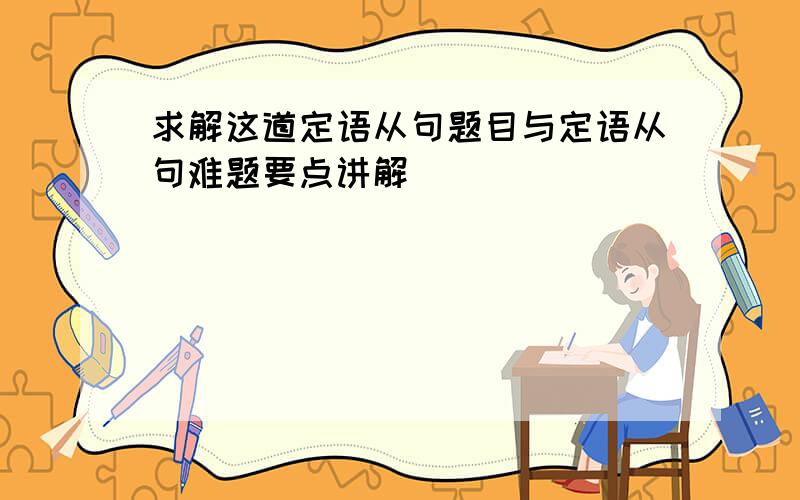 求解这道定语从句题目与定语从句难题要点讲解