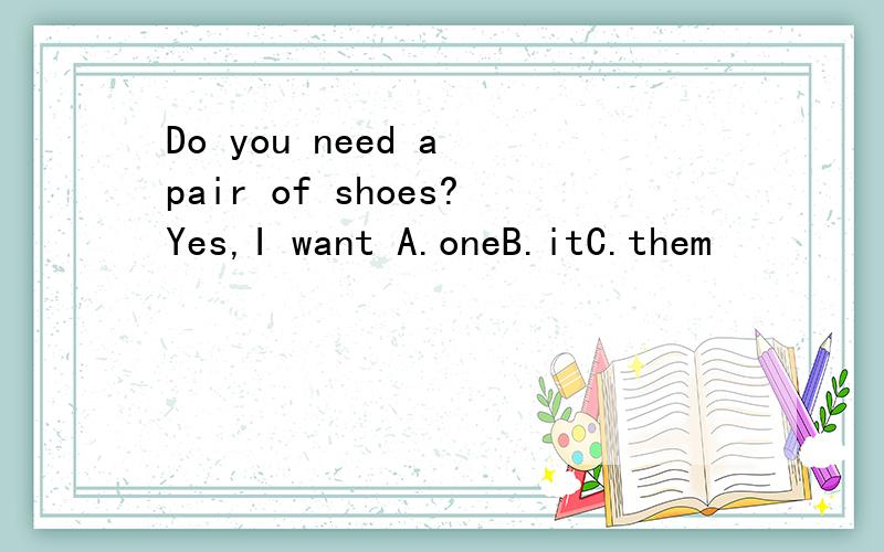 Do you need a pair of shoes?Yes,I want A.oneB.itC.them