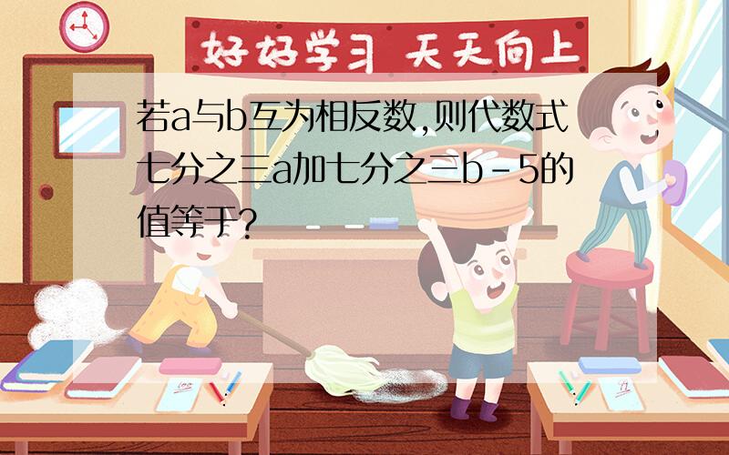 若a与b互为相反数,则代数式七分之三a加七分之三b-5的值等于?