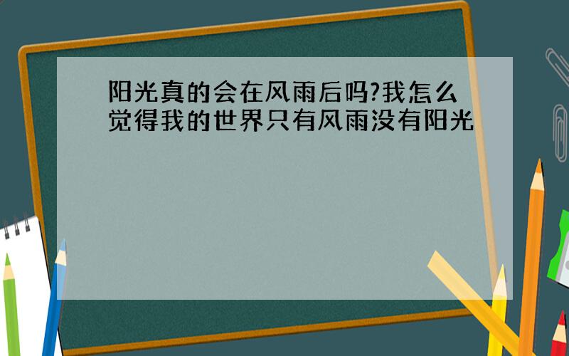 阳光真的会在风雨后吗?我怎么觉得我的世界只有风雨没有阳光