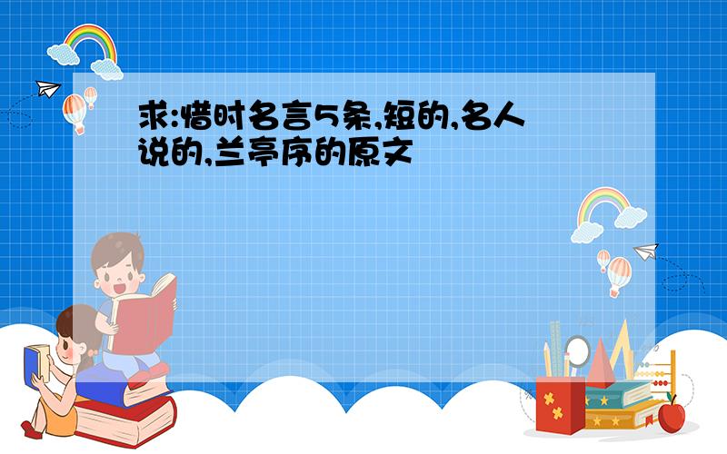 求:惜时名言5条,短的,名人说的,兰亭序的原文