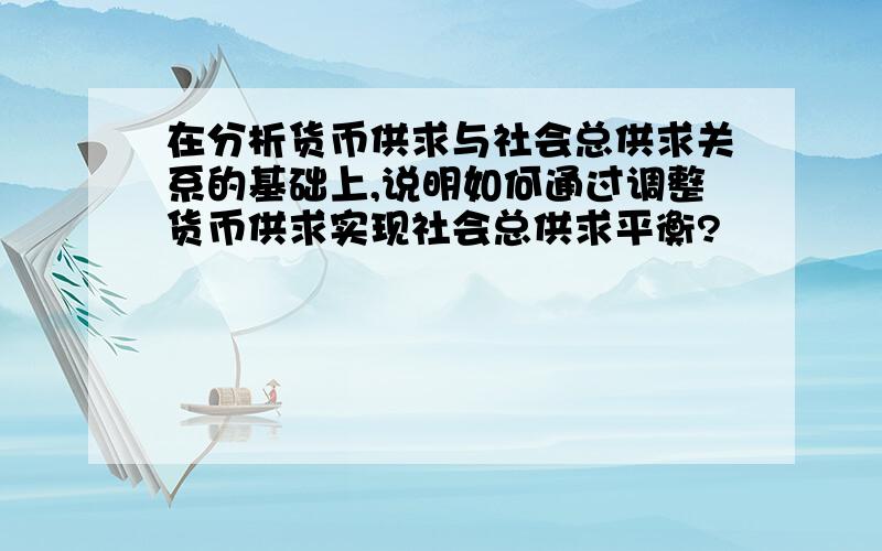 在分析货币供求与社会总供求关系的基础上,说明如何通过调整货币供求实现社会总供求平衡?