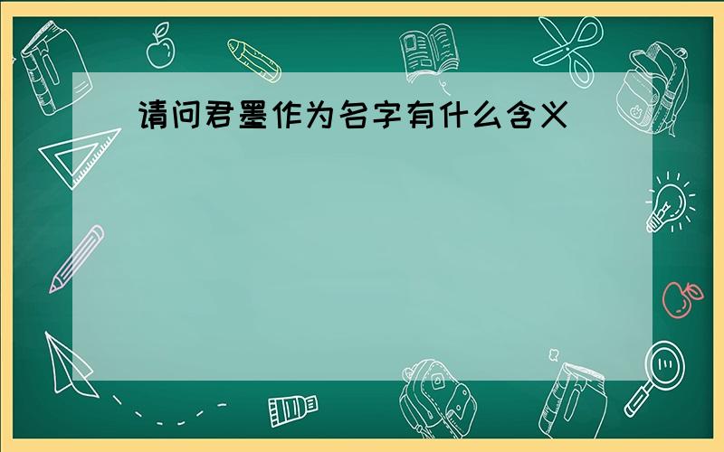 请问君墨作为名字有什么含义