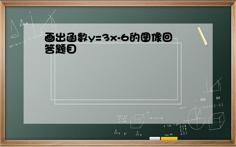 画出函数y=3x-6的图像回答题目