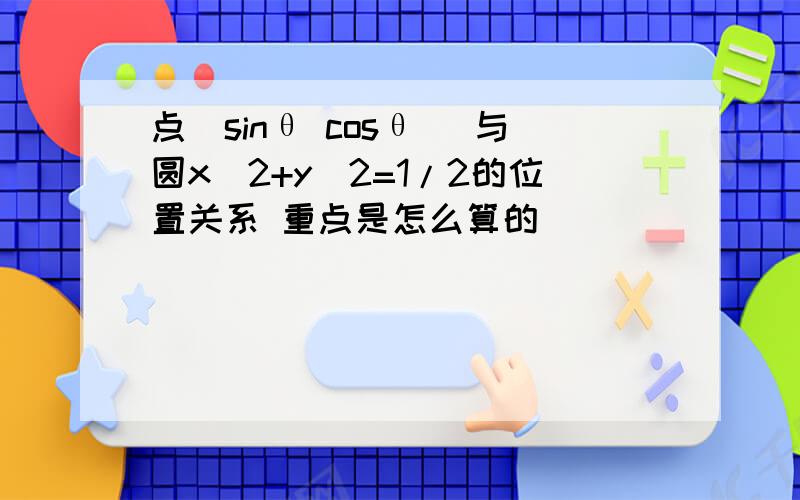 点(sinθ cosθ) 与圆x^2+y^2=1/2的位置关系 重点是怎么算的