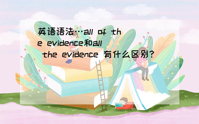 英语语法…all of the evidence和all the evidence 有什么区别?