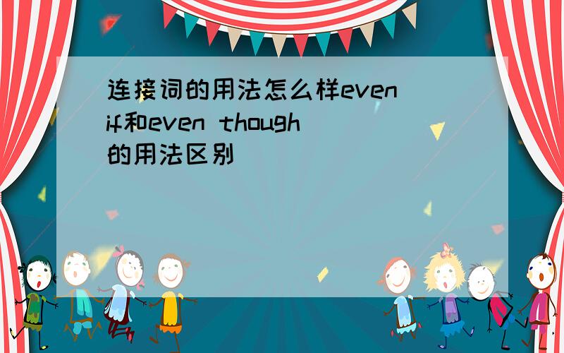 连接词的用法怎么样even if和even though的用法区别