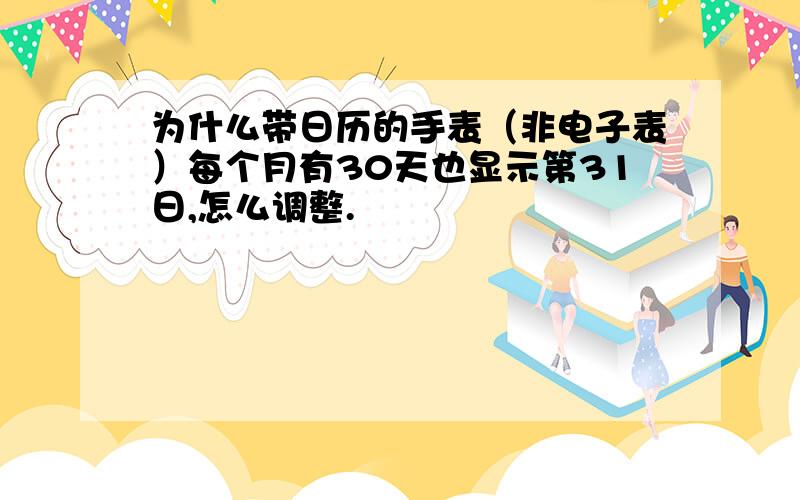 为什么带日历的手表（非电子表）每个月有30天也显示第31日,怎么调整.