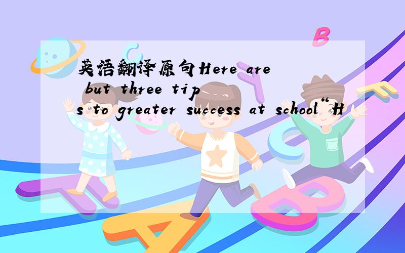 英语翻译原句Here are but three tips to greater success at school“H