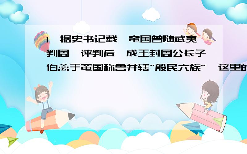 1、据史书记载,奄国曾随武夷判周,评判后,成王封周公长子伯禽于奄国称鲁并辖“殷民六族”,这里的殷民指的是?A夏民后裔B周