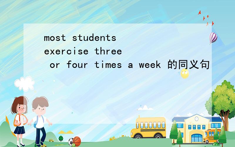 most students exercise three or four times a week 的同义句