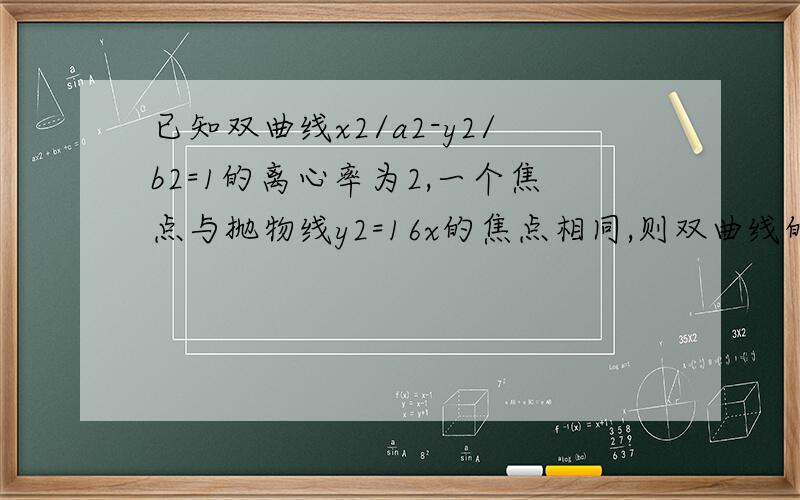 已知双曲线x2/a2-y2/b2=1的离心率为2,一个焦点与抛物线y2=16x的焦点相同,则双曲线的渐近线方程为