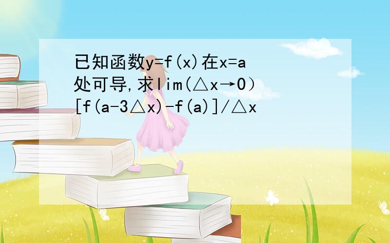 已知函数y=f(x)在x=a处可导,求lim(△x→0）[f(a-3△x)-f(a)]/△x