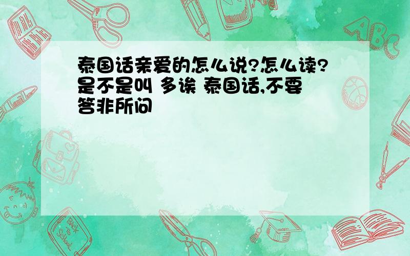 泰国话亲爱的怎么说?怎么读?是不是叫 多诶 泰国话,不要答非所问