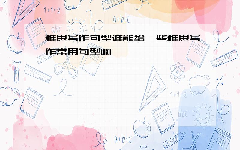 雅思写作句型谁能给一些雅思写作常用句型啊